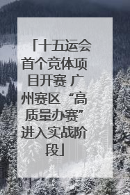十五运会首个竞体项目开赛 广州赛区“高质量办赛”进入实战阶段