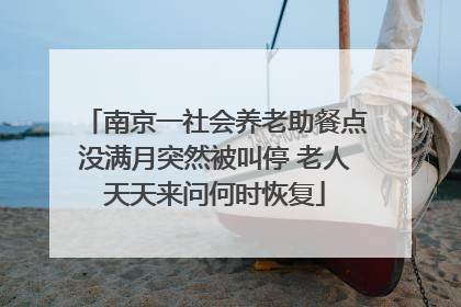 南京一社会养老助餐点没满月突然被叫停 老人天天来问何时恢复