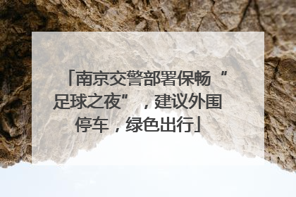 南京交警部署保畅“足球之夜”，建议外围停车，绿色出行