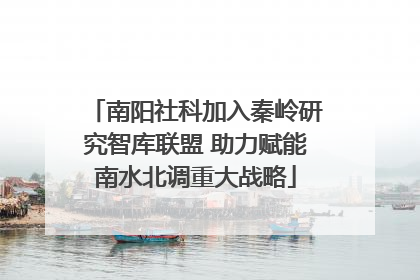 南阳社科加入秦岭研究智库联盟 助力赋能南水北调重大战略