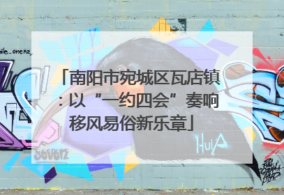 南阳市宛城区瓦店镇：以“一约四会”奏响移风易俗新乐章