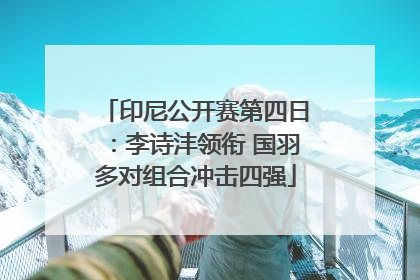 印尼公开赛第四日：李诗沣领衔 国羽多对组合冲击四强