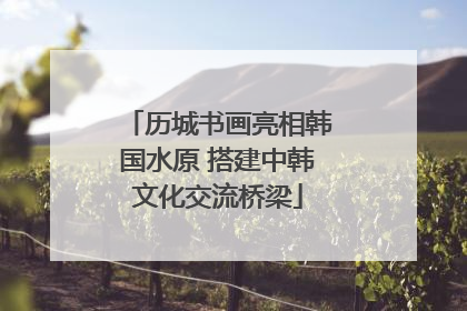 历城书画亮相韩国水原 搭建中韩文化交流桥梁