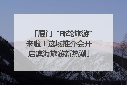 厦门“邮轮旅游”来啦！这场推介会开启滨海旅游新热潮