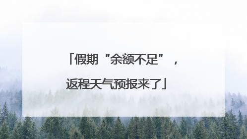 假期“余额不足”，返程天气预报来了