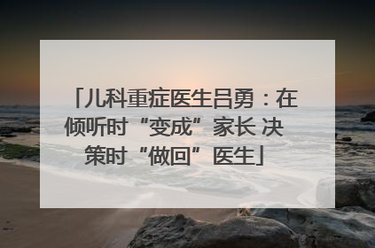 儿科重症医生吕勇：在倾听时“变成”家长 决策时“做回”医生