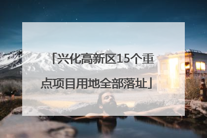 兴化高新区15个重点项目用地全部落址