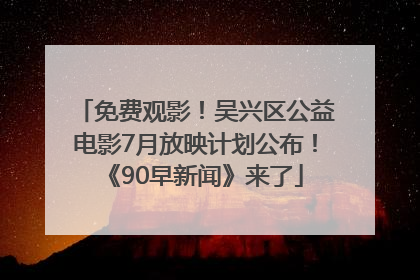 免费观影！吴兴区公益电影7月放映计划公布！《90早新闻》来了