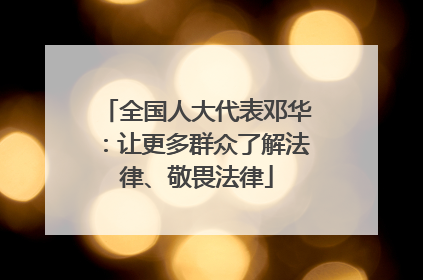 全国人大代表邓华：让更多群众了解法律、敬畏法律