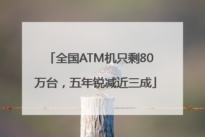 全国ATM机只剩80万台，五年锐减近三成