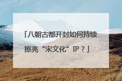 八朝古都开封如何持续擦亮“宋文化”IP？