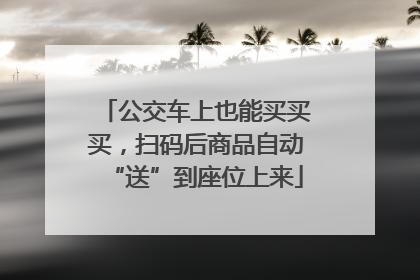 公交车上也能买买买，扫码后商品自动“送”到座位上来