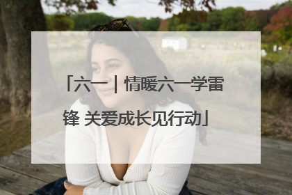 六一｜情暖六一学雷锋 关爱成长见行动