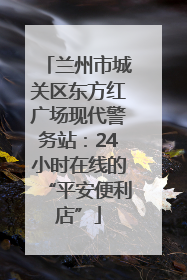 兰州市城关区东方红广场现代警务站：24小时在线的“平安便利店”