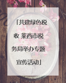 共建绿色税收 莱西市税务局举办专题宣传活动