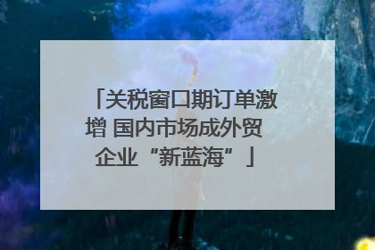 关税窗口期订单激增 国内市场成外贸企业“新蓝海”