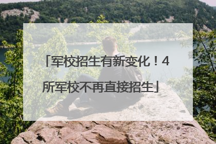 军校招生有新变化！4所军校不再直接招生