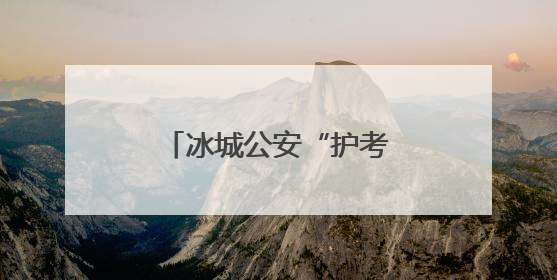 冰城公安“护考天团”已上线！请考生放心赴考