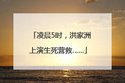 凌晨5时，洪家洲上演生死营救……