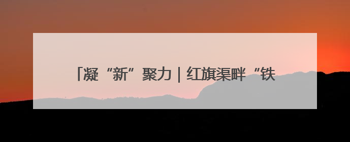 凝“新”聚力｜红旗渠畔“铁姑娘” 绘就“三新”新图景