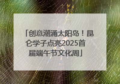 创意潮涌太阳岛！昆仑学子点亮2025首届端午节文化周