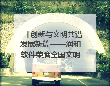 创新与文明共谱发展新篇——润和软件荣膺全国文明单位称号