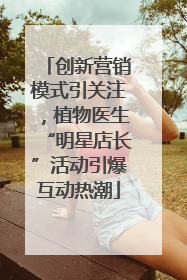 创新营销模式引关注，植物医生“明星店长”活动引爆互动热潮