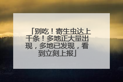别吃！寄生虫达上千条！多地正大量出现，多地已发现，看到立刻上报