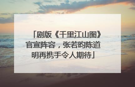 剧版《千里江山图》官宣阵容，张若昀陈道明再携手令人期待