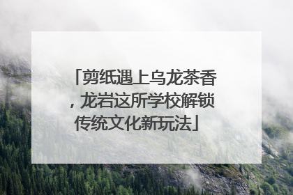 剪纸遇上乌龙茶香，龙岩这所学校解锁传统文化新玩法