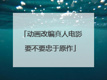 动画改编真人电影 要不要忠于原作