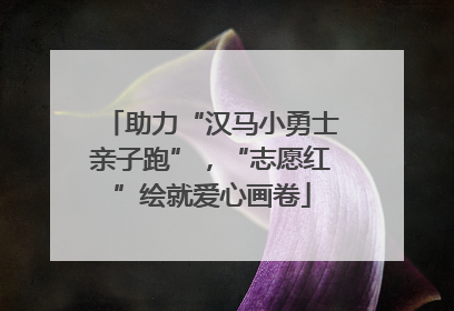 助力“汉马小勇士亲子跑”，“志愿红”绘就爱心画卷