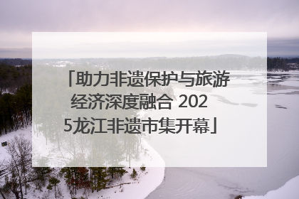 助力非遗保护与旅游经济深度融合 2025龙江非遗市集开幕