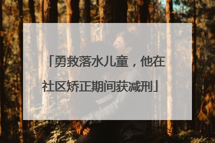 勇救落水儿童，他在社区矫正期间获减刑