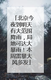 北京今夜到明天有大范围降雨，局地可达大暴雨！本周雷暴大风多发