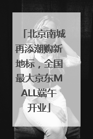 北京南城再添潮购新地标，全国最大京东MALL端午开业