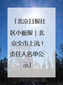北京日报社区小板报｜北京全市上汛！责任人名单公示