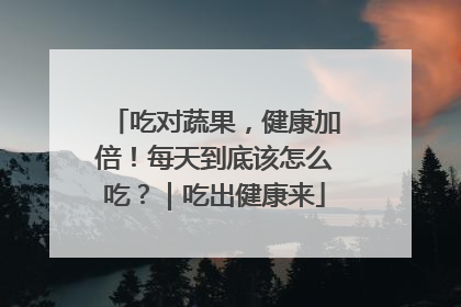 吃对蔬果，健康加倍！每天到底该怎么吃？｜吃出健康来