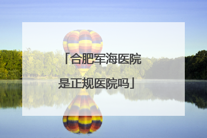 合肥军海医院是正规医院吗