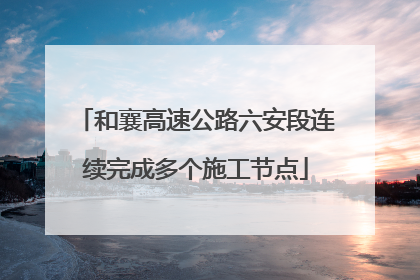 和襄高速公路六安段连续完成多个施工节点