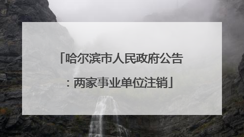 哈尔滨市人民政府公告：两家事业单位注销