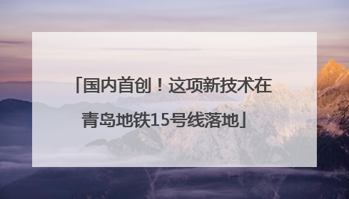 国内首创！这项新技术在青岛地铁15号线落地