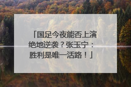 国足今夜能否上演绝地逆袭？张玉宁：胜利是唯一活路！