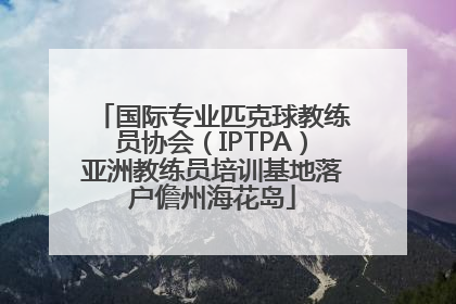 国际专业匹克球教练员协会（IPTPA）亚洲教练员培训基地落户儋州海花岛