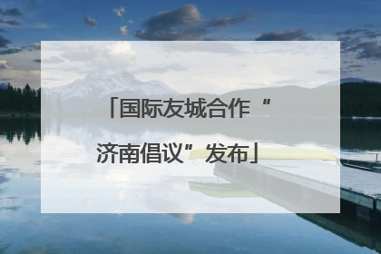 国际友城合作“济南倡议”发布