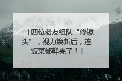 四位老友组队“修镜头”，视力焕新后，连饭菜都鲜亮了！