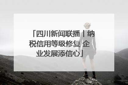 四川新闻联播丨纳税信用等级修复 企业发展添信心
