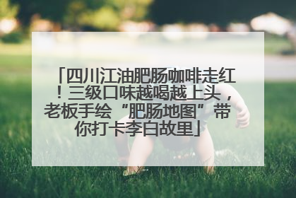 四川江油肥肠咖啡走红！三级口味越喝越上头，老板手绘“肥肠地图”带你打卡李白故里