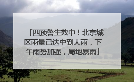 四预警生效中！北京城区雨量已达中到大雨，下午雨势加强，局地暴雨