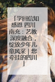 学回信知感恩 四川南充：艺教深度融合，绽放少年儿童风采｜您牵挂的四川